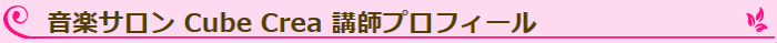 音楽サロン Cube Crea 講師プロフィール